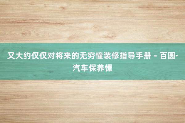 又大约仅仅对将来的无穷憧装修指导手册 - 百圆·汽车保养憬