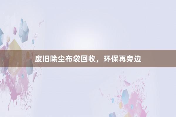废旧除尘布袋回收，环保再旁边